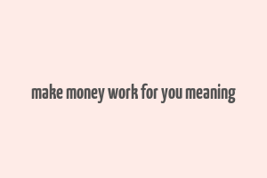 make money work for you meaning