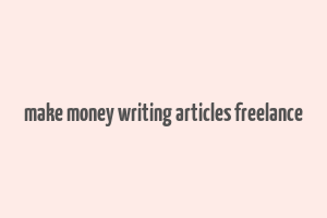 make money writing articles freelance