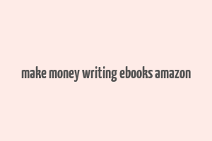 make money writing ebooks amazon