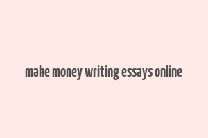 make money writing essays online