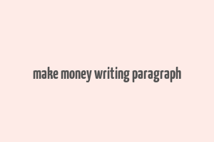 make money writing paragraph