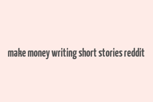 make money writing short stories reddit