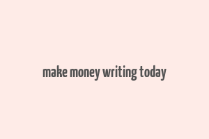 make money writing today