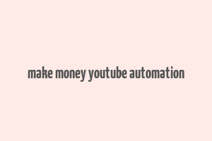 make money youtube automation