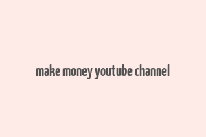 make money youtube channel