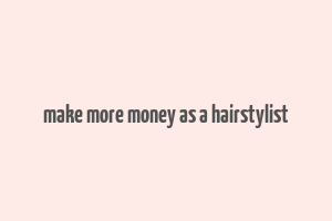 make more money as a hairstylist