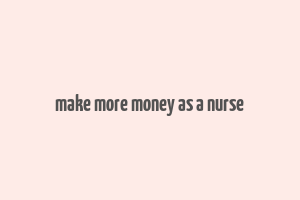 make more money as a nurse