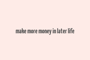 make more money in later life