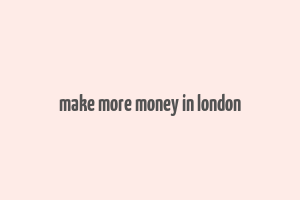 make more money in london