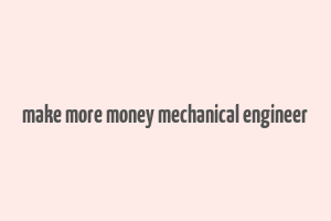 make more money mechanical engineer