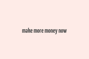 make more money now