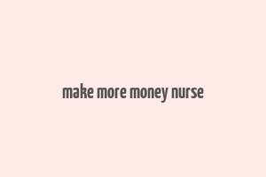 make more money nurse