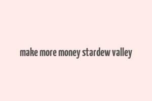 make more money stardew valley