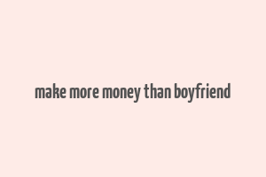 make more money than boyfriend