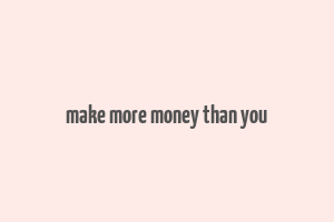 make more money than you