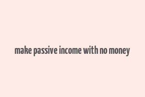 make passive income with no money