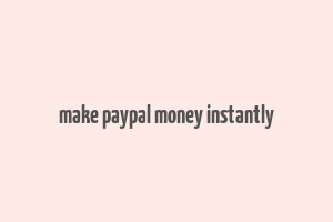 make paypal money instantly