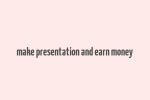 make presentation and earn money