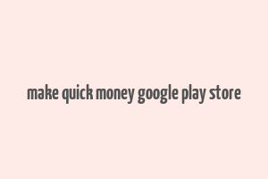 make quick money google play store