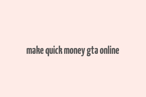 make quick money gta online