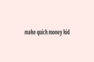 make quick money kid