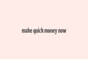 make quick money now