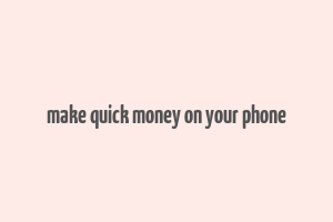 make quick money on your phone