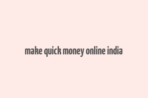 make quick money online india