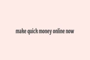 make quick money online now