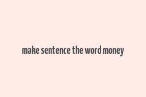 make sentence the word money