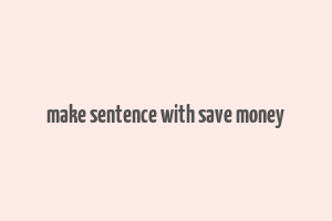 make sentence with save money