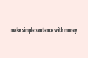 make simple sentence with money