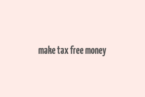 make tax free money