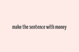 make the sentence with money