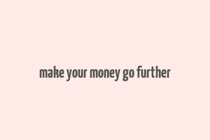 make your money go further