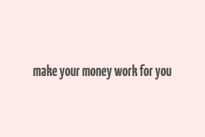 make your money work for you