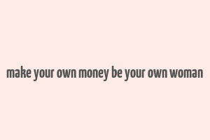 make your own money be your own woman