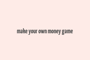 make your own money game