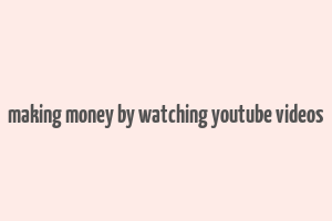 making money by watching youtube videos