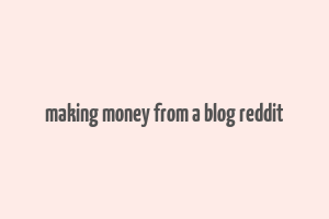 making money from a blog reddit