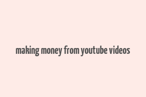 making money from youtube videos