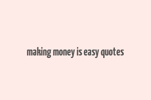 making money is easy quotes