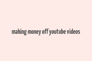 making money off youtube videos