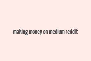 making money on medium reddit