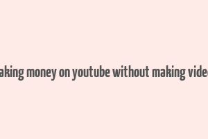 making money on youtube without making videos