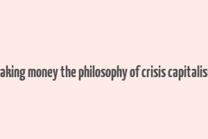 making money the philosophy of crisis capitalism