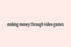 making money through video games