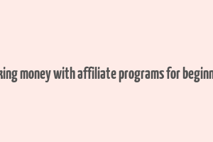 making money with affiliate programs for beginners