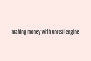 making money with unreal engine