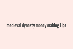 medieval dynasty money making tips